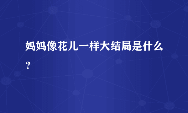 妈妈像花儿一样大结局是什么？