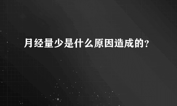 月经量少是什么原因造成的？