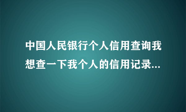 中国人民银行个人信用查询我想查一下我个人的信用记录怎么查？