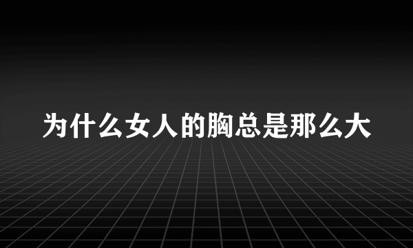 为什么女人的胸总是那么大