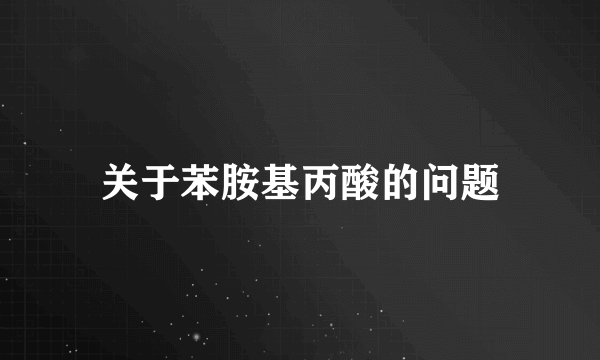 关于苯胺基丙酸的问题