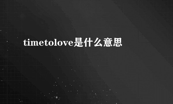 timetolove是什么意思