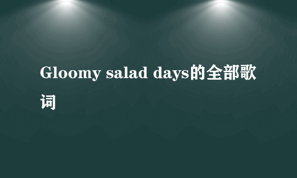 Gloomy salad days的全部歌词