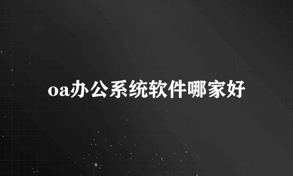 oa办公系统软件哪家好