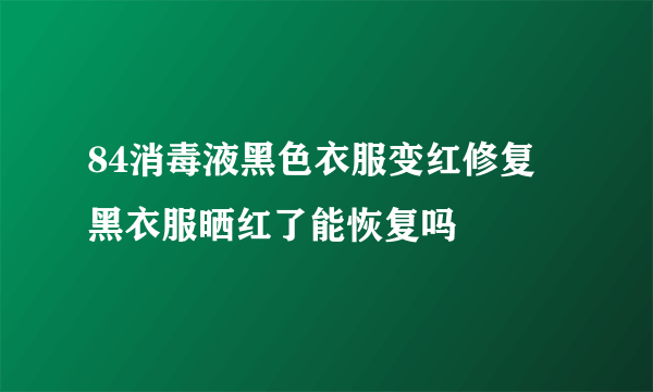 84消毒液黑色衣服变红修复 黑衣服晒红了能恢复吗