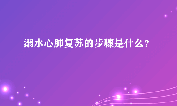 溺水心肺复苏的步骤是什么？