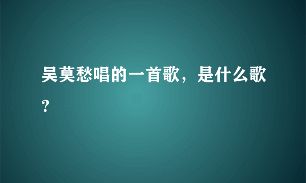 吴莫愁唱的一首歌，是什么歌？