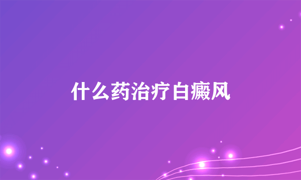 什么药治疗白癜风