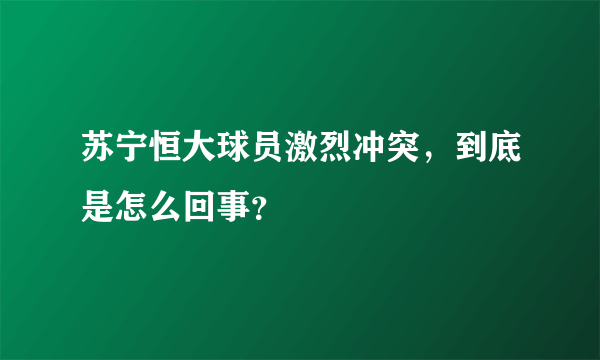 苏宁恒大球员激烈冲突，到底是怎么回事？