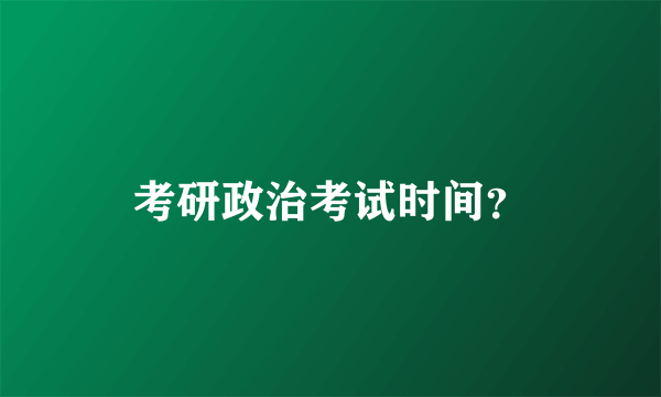 考研政治考试时间？