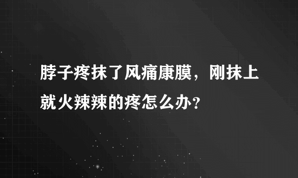 脖子疼抹了风痛康膜，刚抹上就火辣辣的疼怎么办？