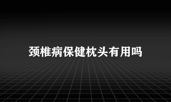 颈椎病保健枕头有用吗