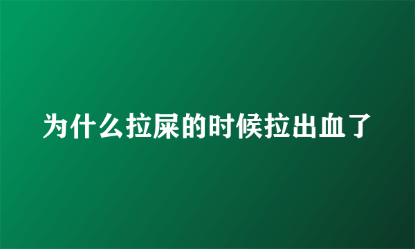 为什么拉屎的时候拉出血了