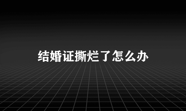 结婚证撕烂了怎么办