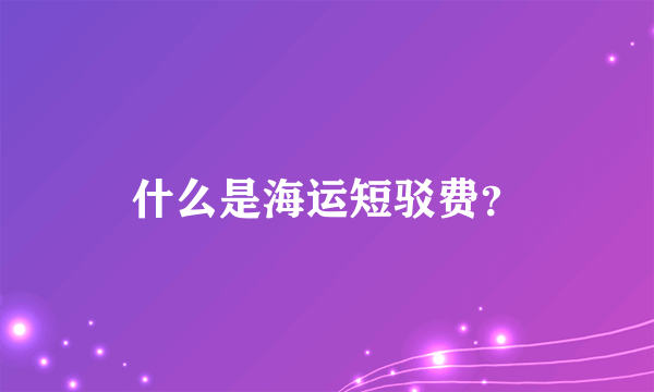 什么是海运短驳费？