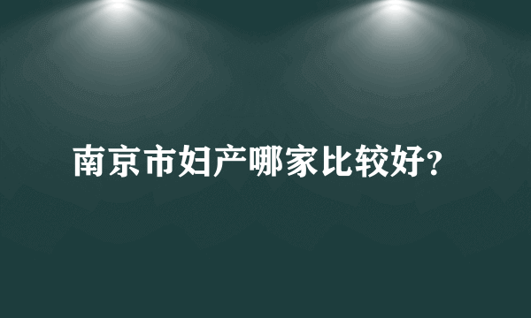 南京市妇产哪家比较好？