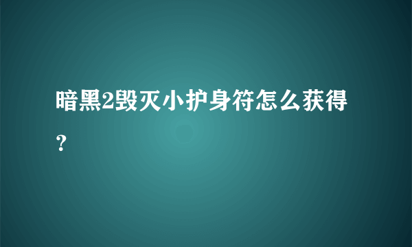 暗黑2毁灭小护身符怎么获得？