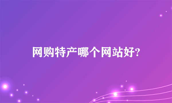 网购特产哪个网站好?