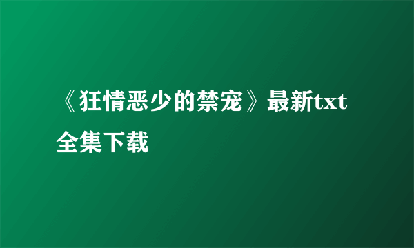 《狂情恶少的禁宠》最新txt全集下载