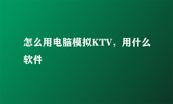 怎么用电脑模拟KTV，用什么软件