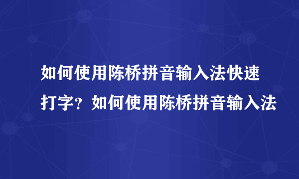 如何使用陈桥拼音输入法快速打字？如何使用陈桥拼音输入法