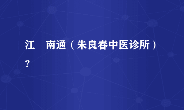 江蘇南通（朱良春中医诊所）？