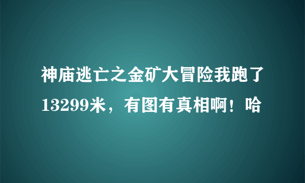 神庙逃亡之金矿大冒险我跑了13299米，有图有真相啊！哈