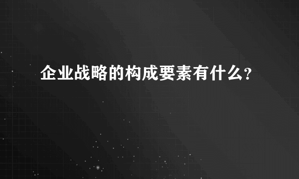 企业战略的构成要素有什么？