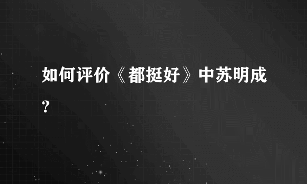 如何评价《都挺好》中苏明成？