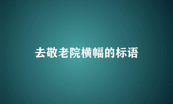 去敬老院横幅的标语