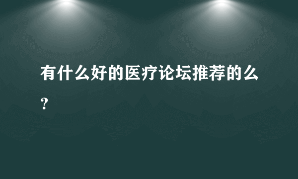 有什么好的医疗论坛推荐的么？