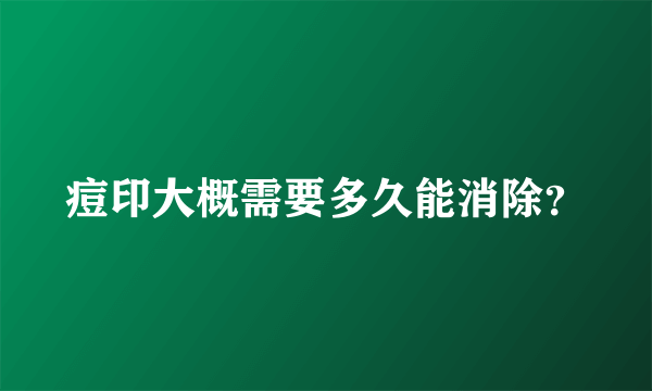 痘印大概需要多久能消除？