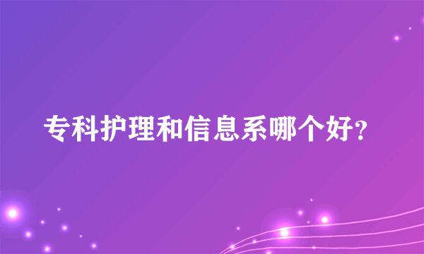 专科护理和信息系哪个好？