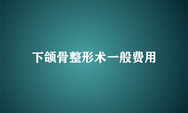 下颌骨整形术一般费用