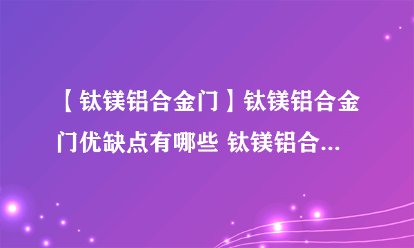 【钛镁铝合金门】钛镁铝合金门优缺点有哪些 钛镁铝合金门如何选购