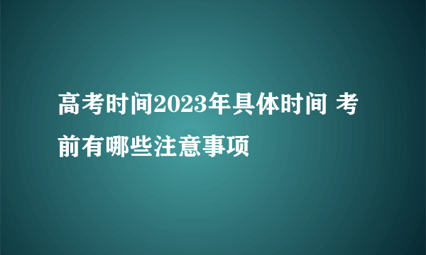 高考时间2023年具体时间 考前有哪些注意事项