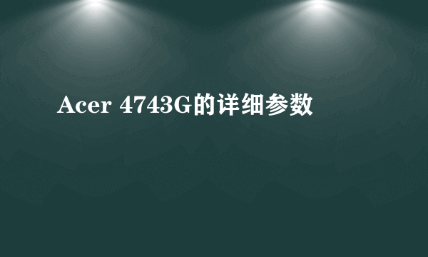 Acer 4743G的详细参数