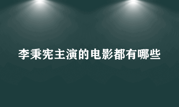 李秉宪主演的电影都有哪些