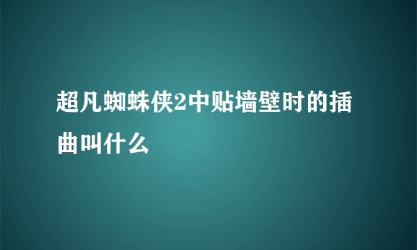 超凡蜘蛛侠2中贴墙壁时的插曲叫什么