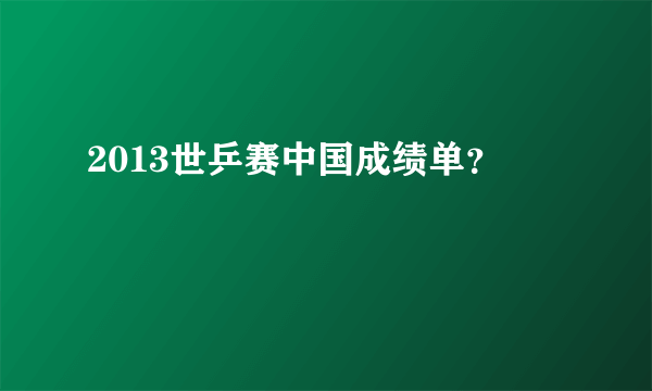 2013世乒赛中国成绩单？