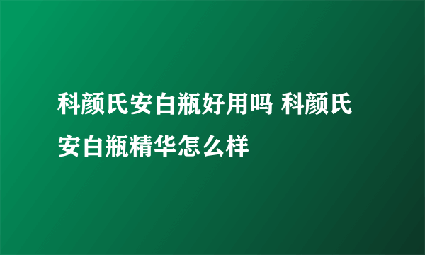 科颜氏安白瓶好用吗 科颜氏安白瓶精华怎么样