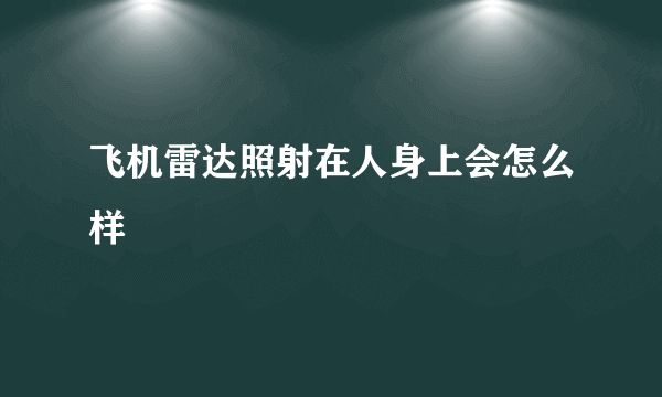 飞机雷达照射在人身上会怎么样