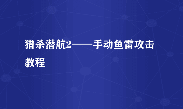 猎杀潜航2——手动鱼雷攻击教程