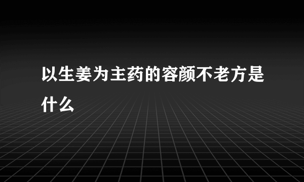 以生姜为主药的容颜不老方是什么