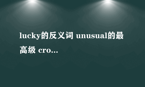 lucky的反义词 unusual的最高级 cross的 副词 lucky的反义词  unusual的最高级形式   cross的 副词形式