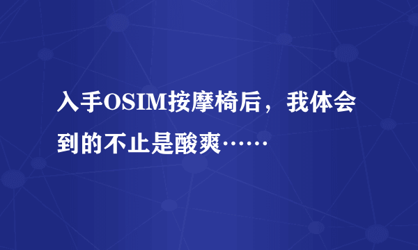 入手OSIM按摩椅后，我体会到的不止是酸爽……