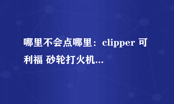 哪里不会点哪里：clipper 可利福 砂轮打火机 使用评测