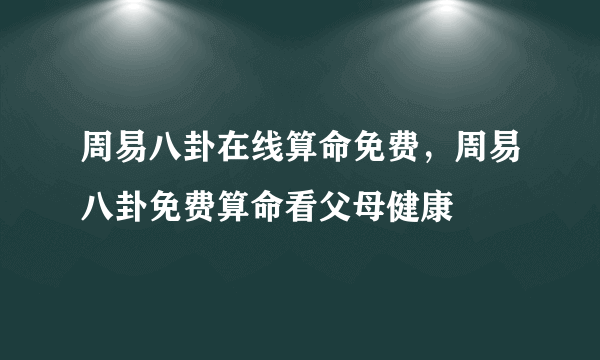 周易八卦在线算命免费，周易八卦免费算命看父母健康