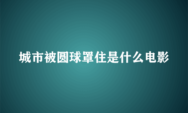 城市被圆球罩住是什么电影