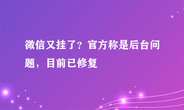 微信又挂了？官方称是后台问题，目前已修复